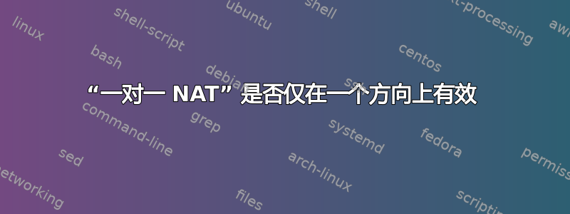 “一对一 NAT” 是否仅在一个方向上有效