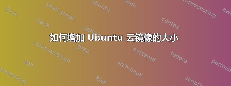 如何增加 Ubuntu 云镜像的大小