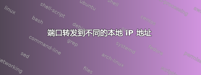 端口转发到不同的本地 IP 地址