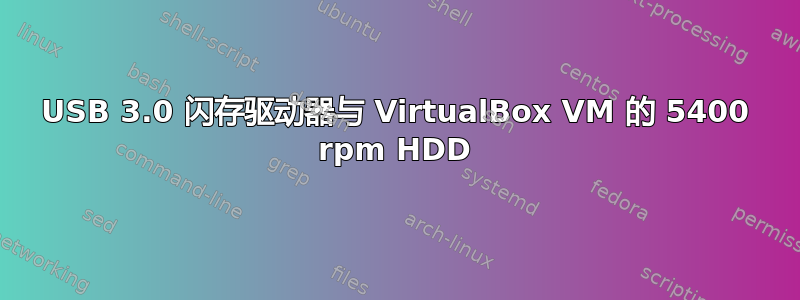 USB 3.0 闪存驱动器与 VirtualBox VM 的 5400 rpm HDD