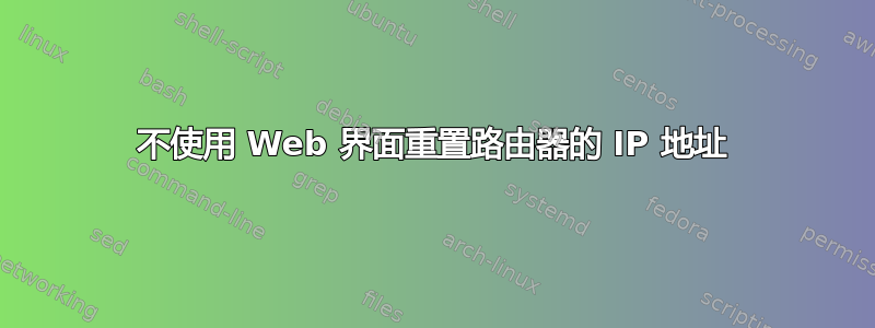 不使用 Web 界面重置路由器的 IP 地址