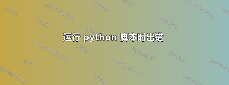 运行 python 脚本时出错