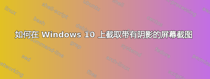 如何在 Windows 10 上截取带有阴影的屏幕截图