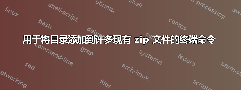 用于将目录添加到许多现有 zip 文件的终端命令