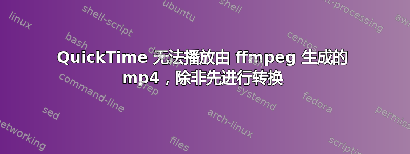 QuickTime 无法播放由 ffmpeg 生成的 mp4，除非先进行转换