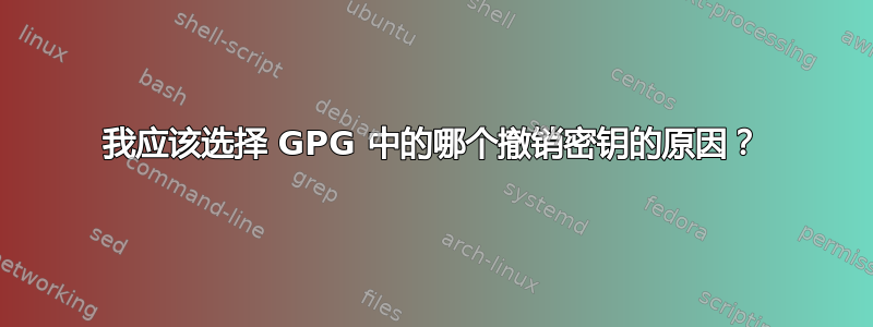 我应该选择 GPG 中的哪个撤销密钥的原因？