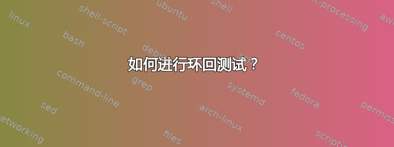 如何进行环回测试？