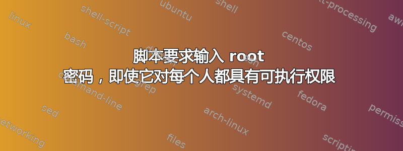 脚本要求输入 root 密码，即使它对每个人都具有可执行权限