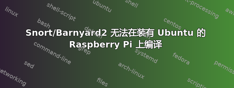 Snort/Barnyard2 无法在装有 Ubuntu 的 Raspberry Pi 上编译