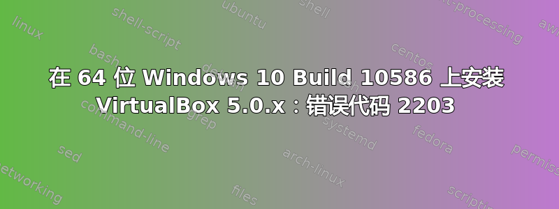 在 64 位 Windows 10 Build 10586 上安装 VirtualBox 5.0.x：错误代码 2203