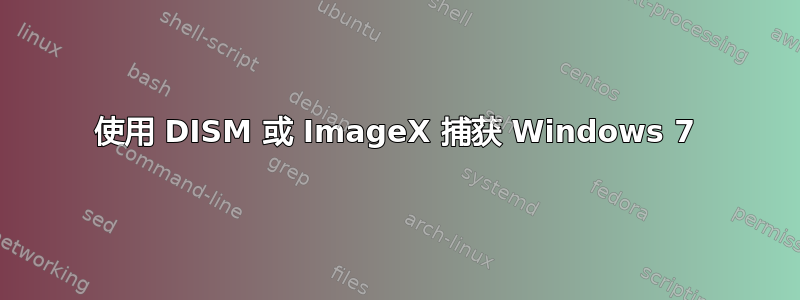 使用 DISM 或 ImageX 捕获 Windows 7
