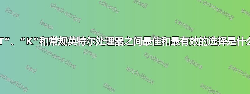 “T”、“K”和常规英特尔处理器之间最佳和最有效的选择是什么