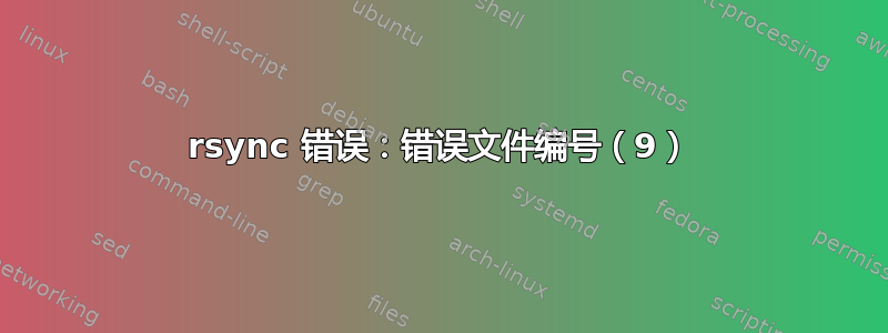 rsync 错误：错误文件编号（9）