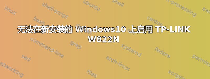 无法在新安装的 Windows10 上启用 TP-LINK W822N