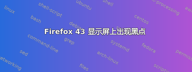 Firefox 43 显示屏上出现黑点