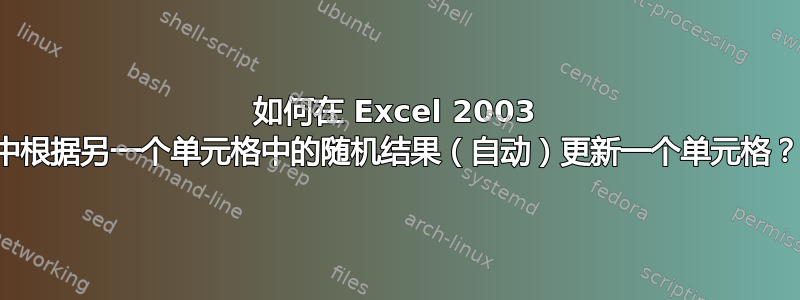 如何在 Excel 2003 中根据另一个单元格中的随机结果（自动）更新一个单元格？