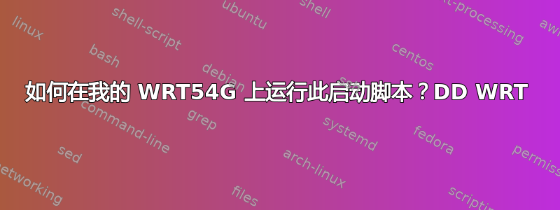 如何在我的 WRT54G 上运行此启动脚本？DD WRT