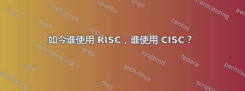 如今谁使用 RISC，谁使用 CISC？