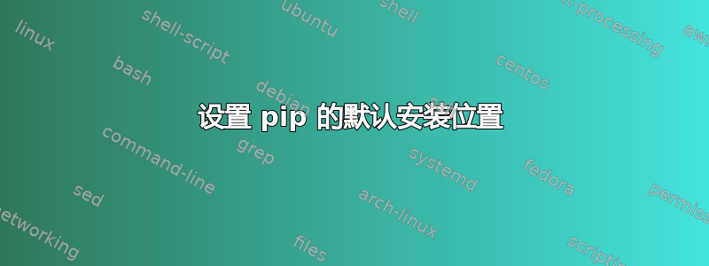 设置 pip 的默认安装位置