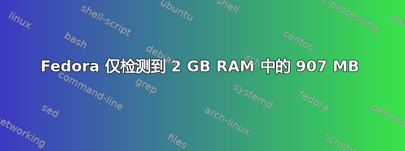 Fedora 仅检测到 2 GB RAM 中的 907 MB