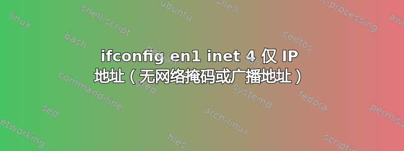 ifconfig en1 inet 4 仅 IP 地址（无网络掩码或广播地址）