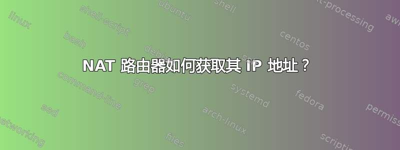 NAT 路由器如何获取其 IP 地址？