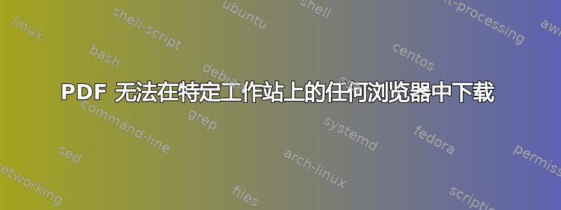 PDF 无法在特定工作站上的任何浏览器中下载