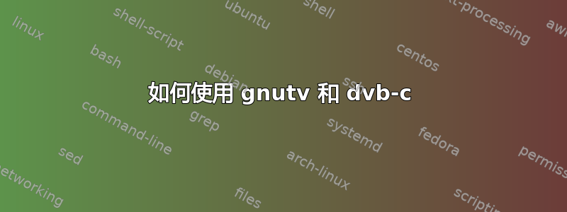 如何使用 gnutv 和 dvb-c