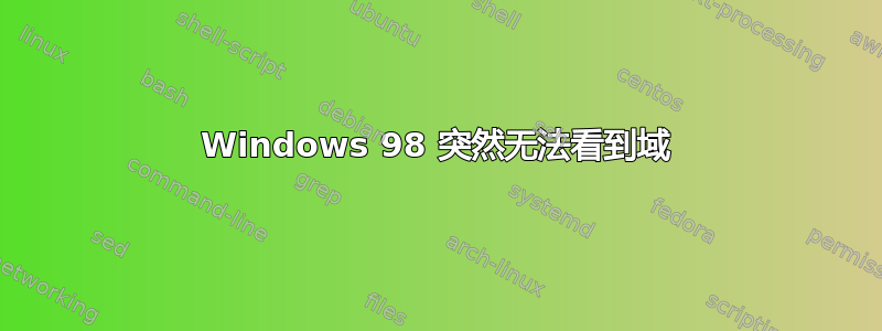 Windows 98 突然无法看到域