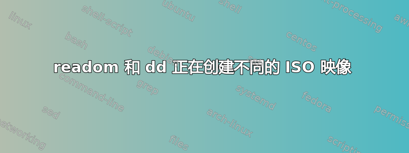 readom 和 dd 正在创建不同的 ISO 映像