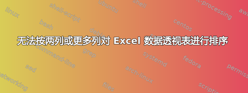 无法按两列或更多列对 Excel 数据透视表进行排序