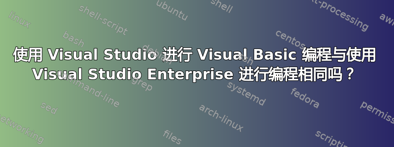 使用 Visual Studio 进行 Visual Basic 编程与使用 Visual Studio Enterprise 进行编程相同吗？