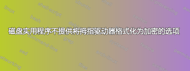 磁盘实用程序不提供将拇指驱动器格式化为加密的选项