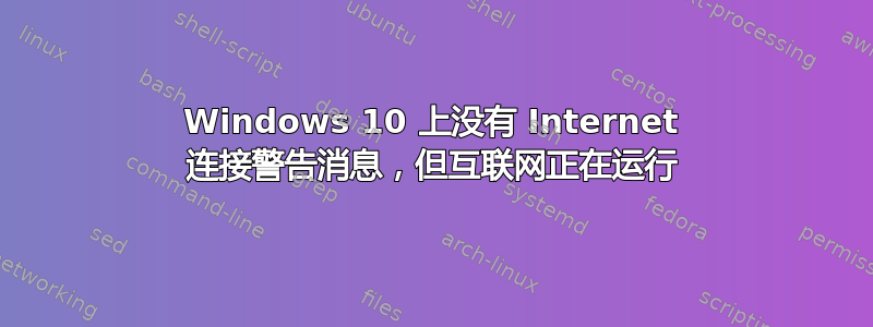 Windows 10 上没有 Internet 连接警告消息，但互联网正在运行