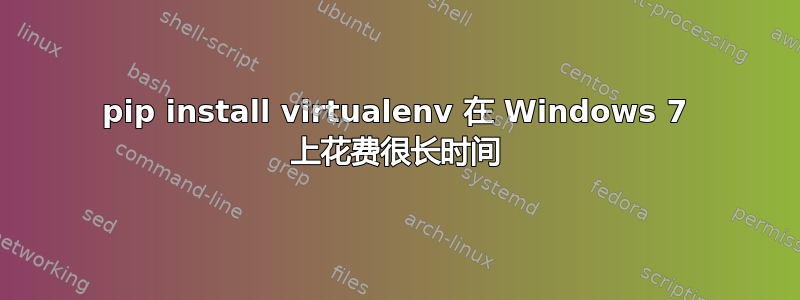 pip install virtualenv 在 Windows 7 上花费很长时间