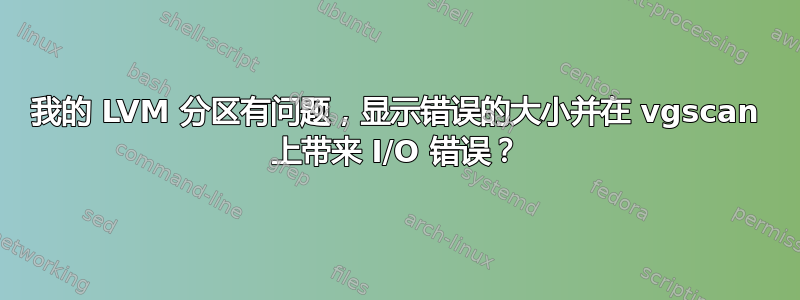 我的 LVM 分区有问题，显示错误的大小并在 vgscan 上带来 I/O 错误？