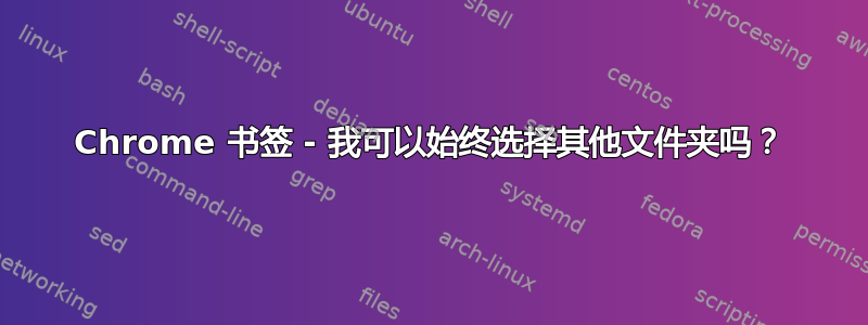 Chrome 书签 - 我可以始终选择其他文件夹吗？