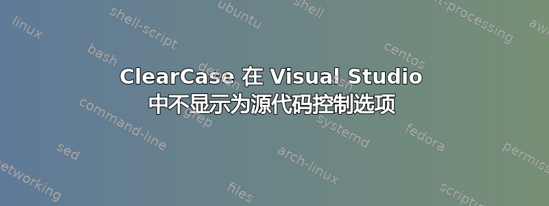 ClearCase 在 Visual Studio 中不显示为源代码控制选项