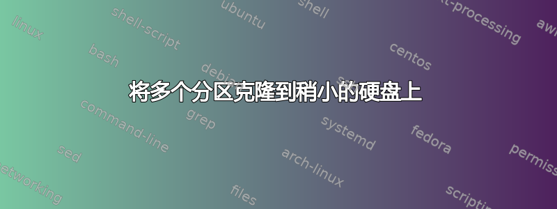 将多个分区克隆到稍小的硬盘上