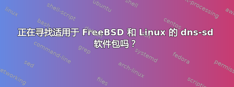 正在寻找适用于 FreeBSD 和 Linux 的 dns-sd 软件包吗？