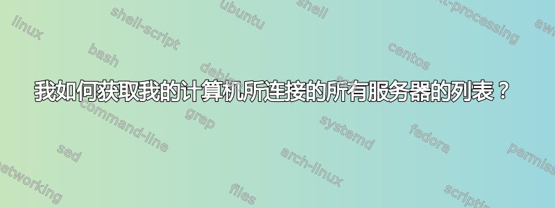 我如何获取我的计算机所连接的所有服务器的列表？