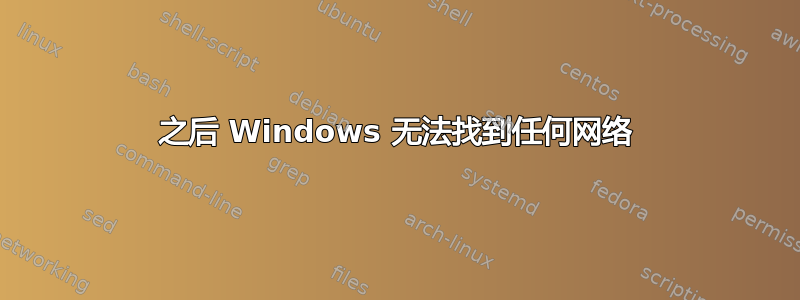 之后 Windows 无法找到任何网络