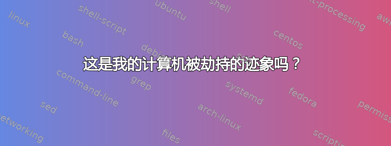 这是我的计算机被劫持的迹象吗？