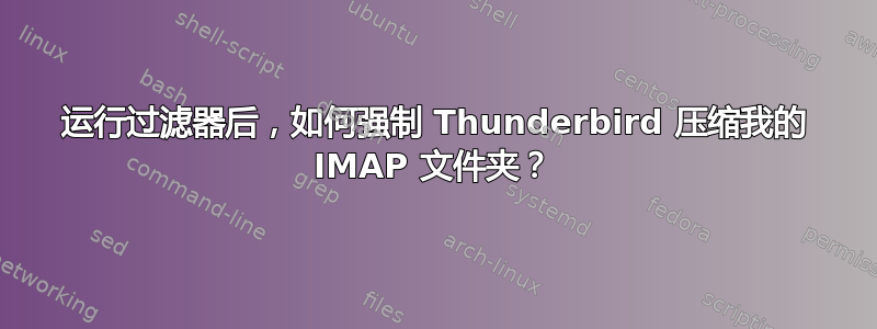 运行过滤器后，如何强制 Thunderbird 压缩我的 IMAP 文件夹？