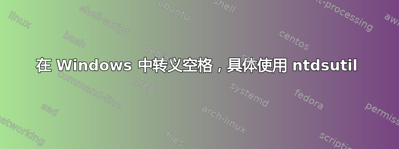 在 Windows 中转义空格，具体使用 ntdsutil