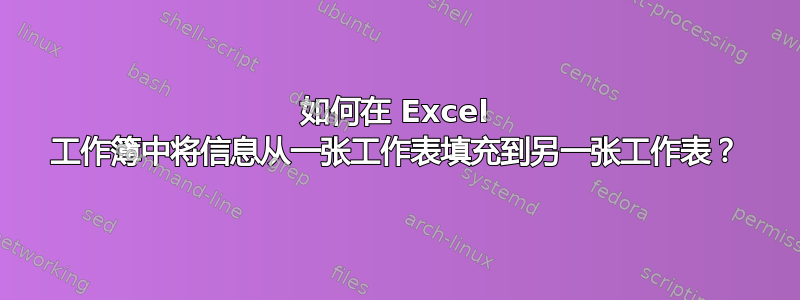 如何在 Excel 工作簿中将信息从一张工作表填充到另一张工作表？