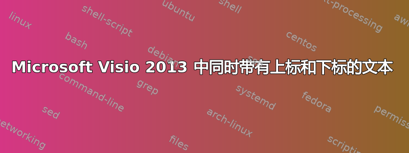 Microsoft Visio 2013 中同时带有上标和下标的文本