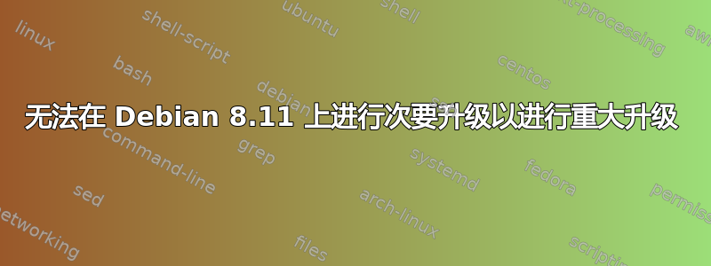 无法在 Debian 8.11 上进行次要升级以进行重大升级