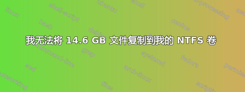 我无法将 14.6 GB 文件复制到我的 NTFS 卷