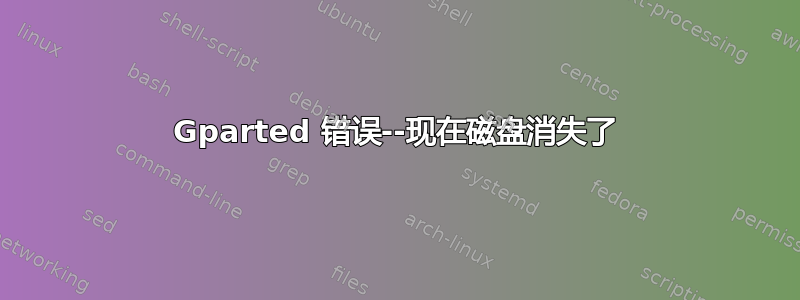 Gparted 错误--现在磁盘消失了